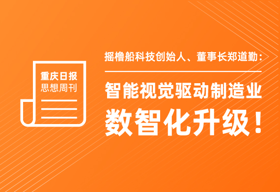 重庆日报思想周刊 | 摇橹船科技创始人、董事长郑道勤：智能视觉驱动制造业数智化升级！